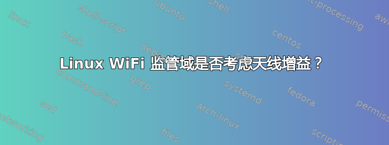 Linux WiFi 监管域是否考虑天线增益？