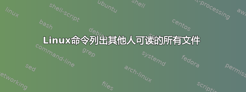 Linux命令列出其他人可读的所有文件