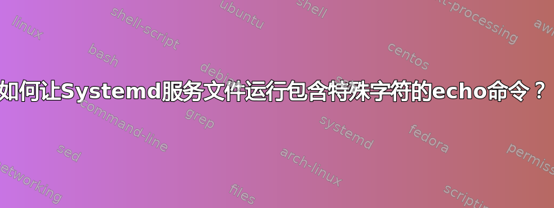 如何让Systemd服务文件运行包含特殊字符的echo命令？