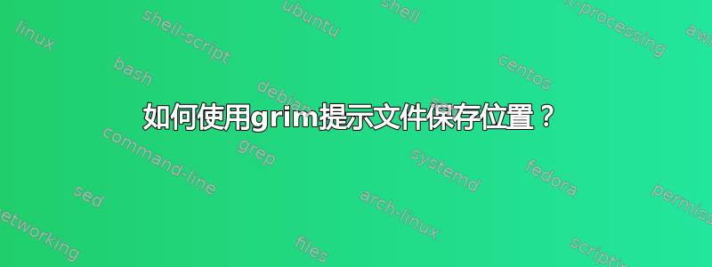 如何使用grim提示文件保存位置？