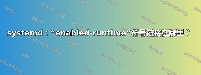 systemd：“enabled-runtime”符号链接在哪里？