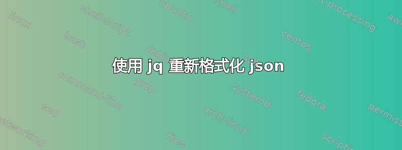 使用 jq 重新格式化 json