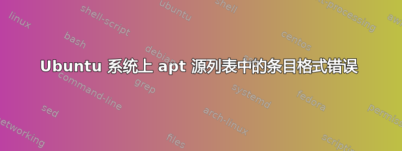 Ubuntu 系统上 apt 源列表中的条目格式错误