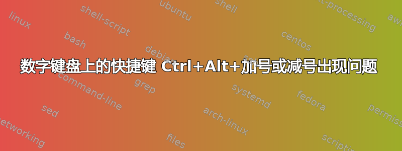 数字键盘上的快捷键 Ctrl+Alt+加号或减号出现问题