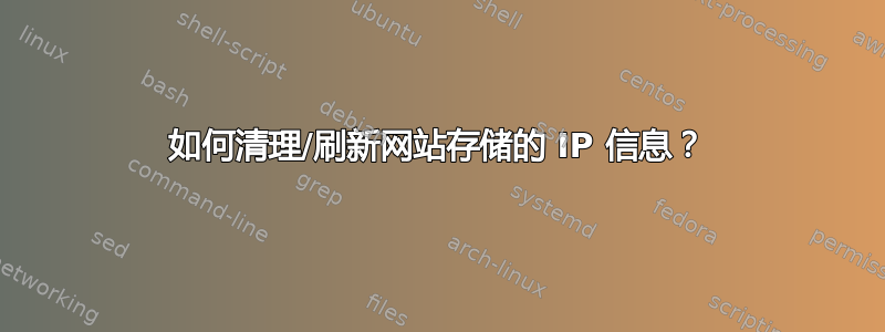 如何清理/刷新网站存储的 IP 信息？