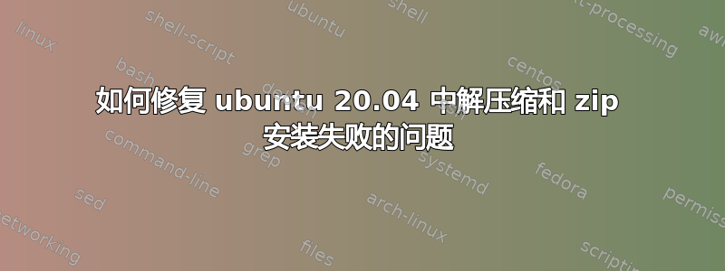 如何修复 ubuntu 20.04 中解压缩和 zip 安装失败的问题