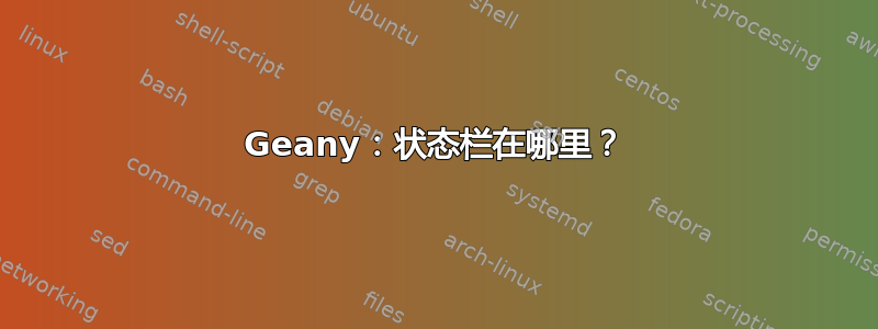 Geany：状态栏在哪里？