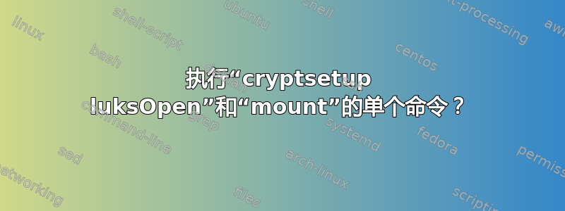 执行“cryptsetup luksOpen”和“mount”的单个命令？