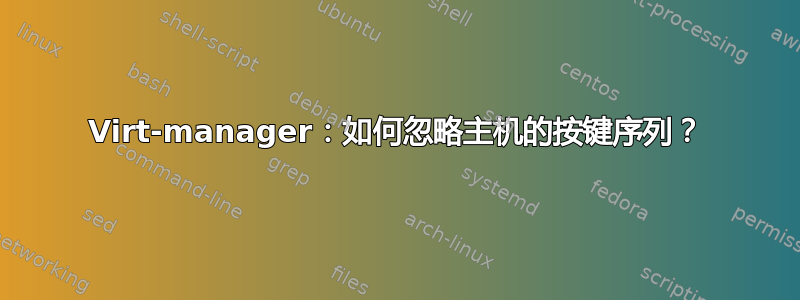 Virt-manager：如何忽略主机的按键序列？