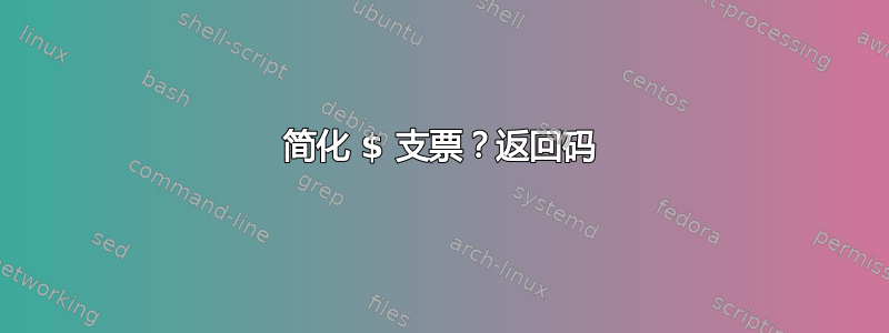 简化 $ 支票？返回码