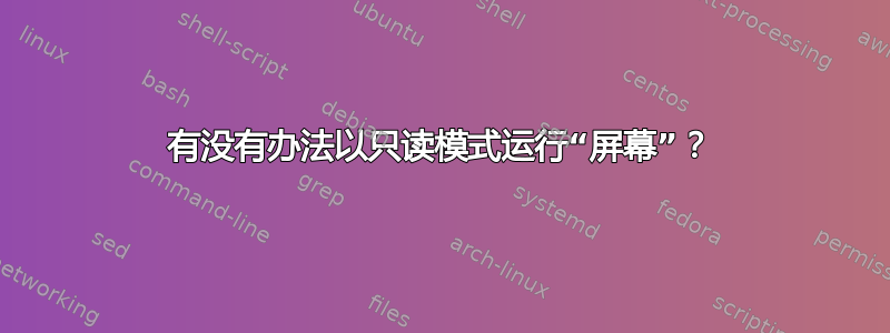 有没有办法以只读模式运行“屏幕”？