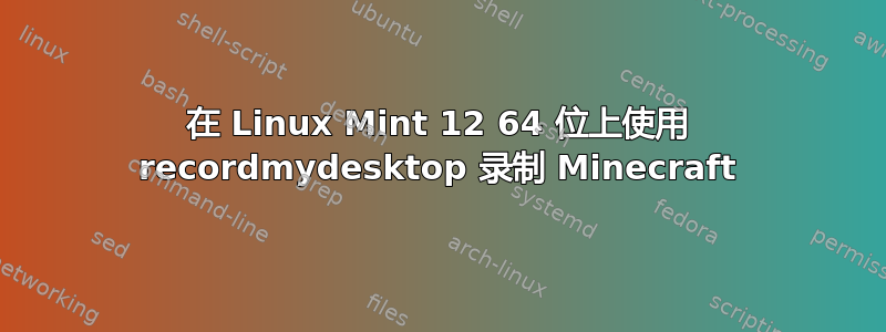 在 Linux Mint 12 64 位上使用 recordmydesktop 录制 Minecraft