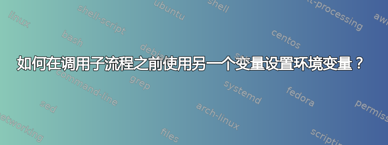 如何在调用子流程之前使用另一个变量设置环境变量？