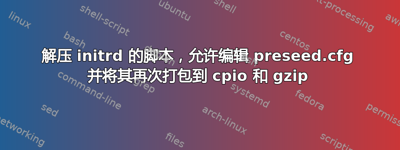 解压 initrd 的脚本，允许编辑 preseed.cfg 并将其再次打包到 cpio 和 gzip