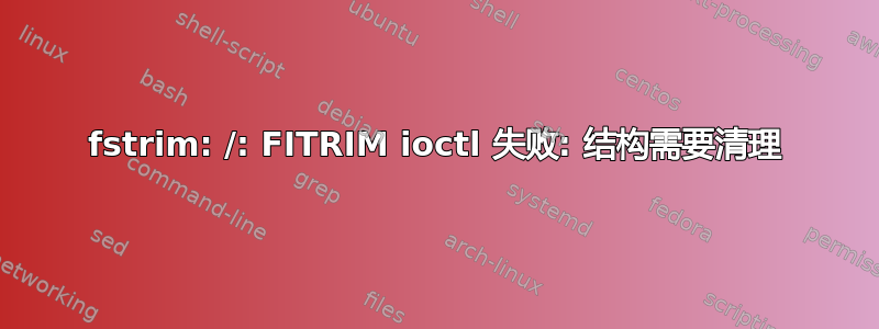 fstrim: /: FITRIM ioctl 失败: 结构需要清理