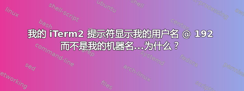 我的 iTerm2 提示符显示我的用户名 @ 192 而不是我的机器名...为​​什么？