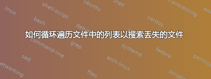 如何循环遍历文件中的列表以搜索丢失的文件