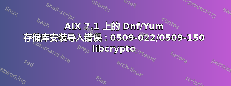 AIX 7.1 上的 Dnf/Yum 存储库安装导入错误：0509-022/0509-150 libcrypto