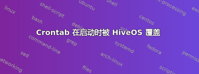 Crontab 在启动时被 HiveOS 覆盖