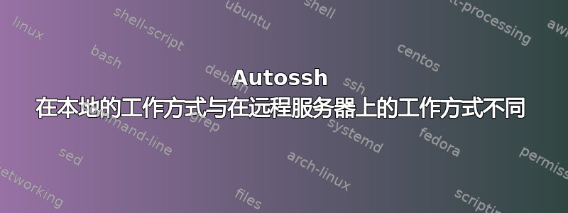 Autossh 在本地的工作方式与在远程服务器上的工作方式不同