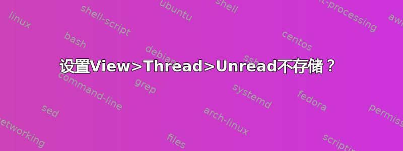 设置View>Thread>Unread不存储？