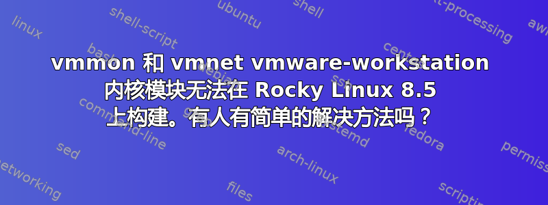 vmmon 和 vmnet vmware-workstation 内核模块无法在 Rocky Linux 8.5 上构建。有人有简单的解决方法吗？