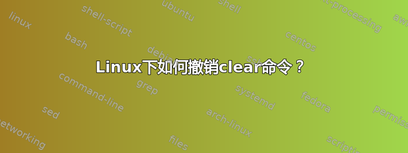 Linux下如何撤销clear命令？