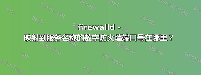 firewalld - 映射到服务名称的数字防火墙端口号在哪里？