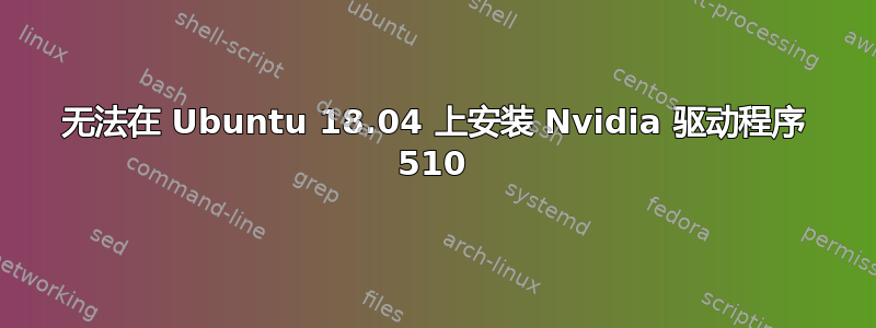 无法在 Ubuntu 18.04 上安装 Nvidia 驱动程序 510