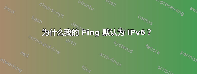 为什么我的 Ping 默认为 IPv6？