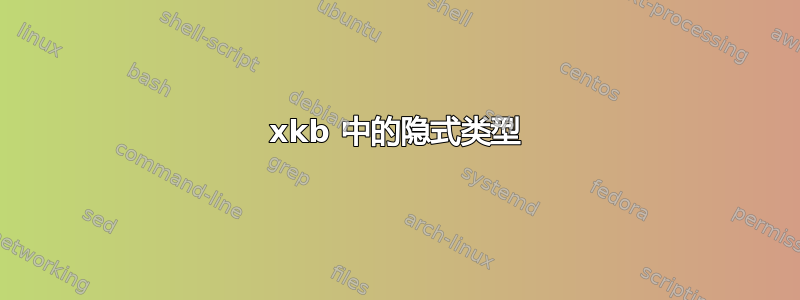 xkb 中的隐式类型