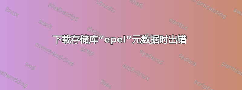 下载存储库“epel”元数据时出错