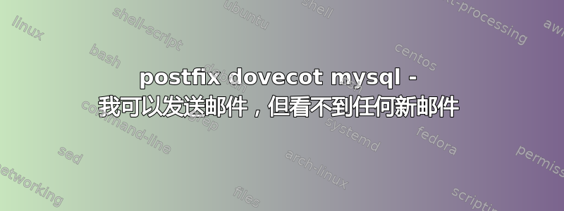 postfix dovecot mysql - 我可以发送邮件，但看不到任何新邮件