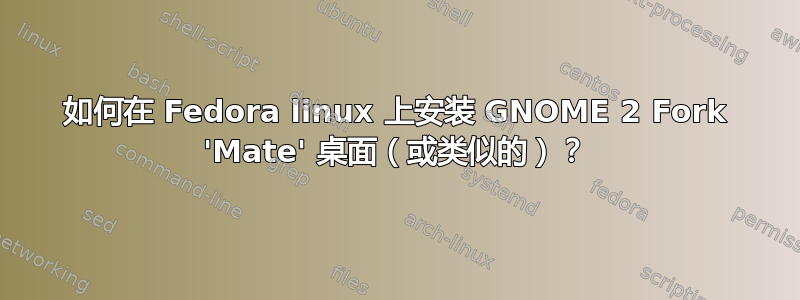 如何在 Fedora linux 上安装 GNOME 2 Fork 'Mate' 桌面（或类似的）？