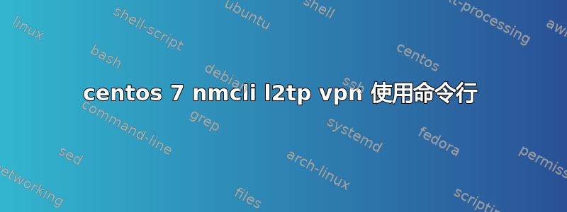 centos 7 nmcli l2tp vpn 使用命令行