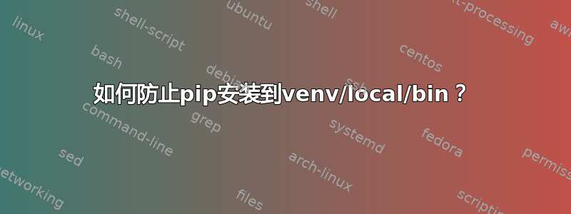 如何防止pip安装到venv/local/bin？