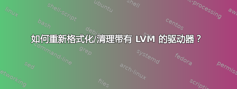 如何重新格式化/清理带有 LVM 的驱动器？