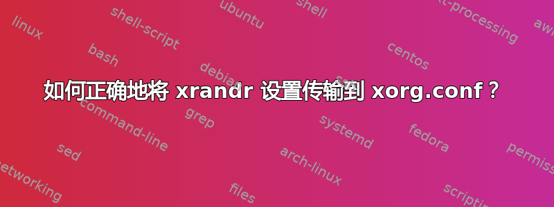 如何正确地将 xrandr 设置传输到 xorg.conf？