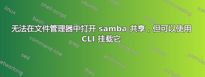 无法在文件管理器中打开 samba 共享，但可以使用 CLI 挂载它