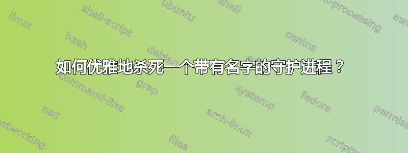 如何优雅地杀死一个带有名字的守护进程？