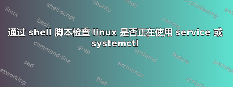 通过 shell 脚本检查 linux 是否正在使用 service 或 systemctl