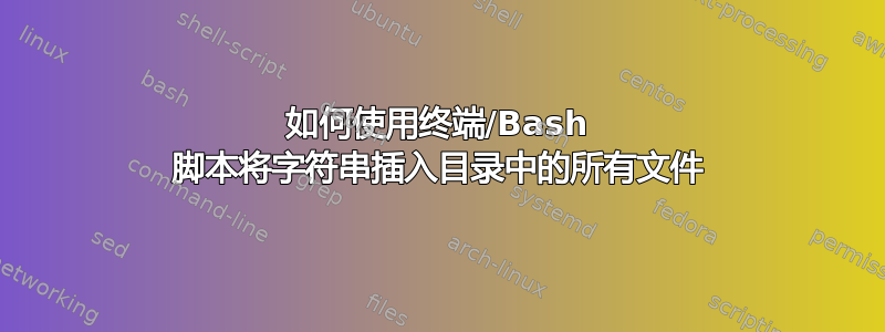 如何使用终端/Bash 脚本将字符串插入目录中的所有文件