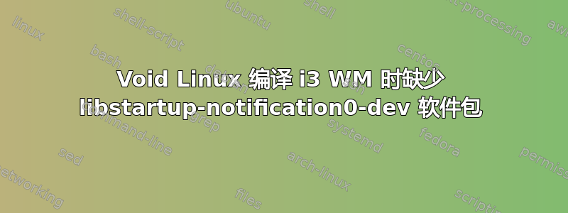 Void Linux 编译 i3 WM 时缺少 libstartup-notification0-dev 软件包