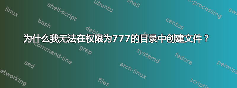 为什么我无法在权限为777的目录中创建文件？