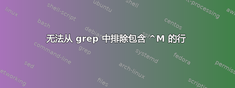 无法从 grep 中排除包含 ^M 的行