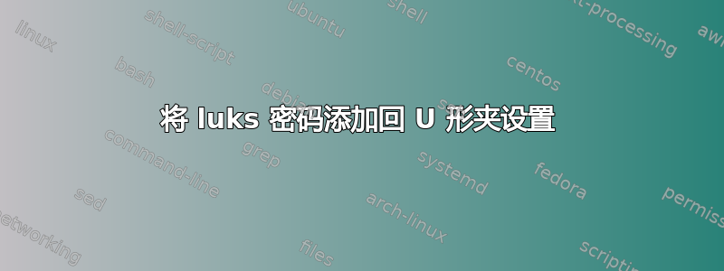 将 luks 密码添加回 U 形夹设置