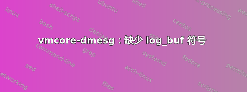 vmcore-dmesg：缺少 log_buf 符号