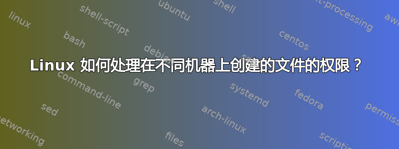 Linux 如何处理在不同机器上创建的文件的权限？