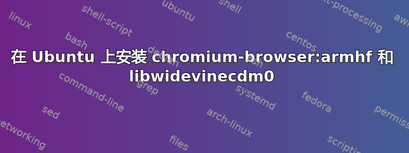 在 Ubuntu 上安装 chromium-browser:armhf 和 libwidevinecdm0