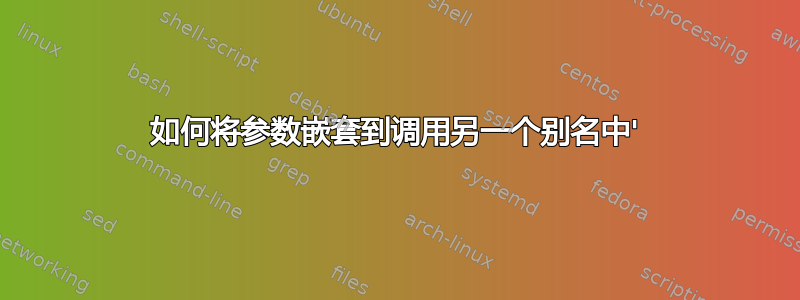 如何将参数嵌套到调用另一个别名中'